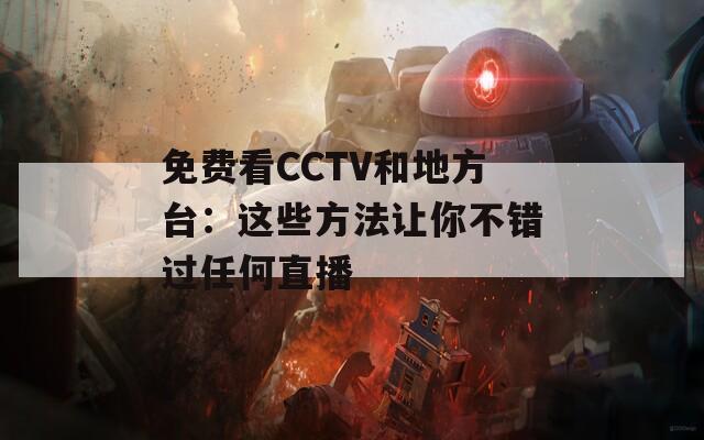 免费看CCTV和地方台：这些方法让你不错过任何直播