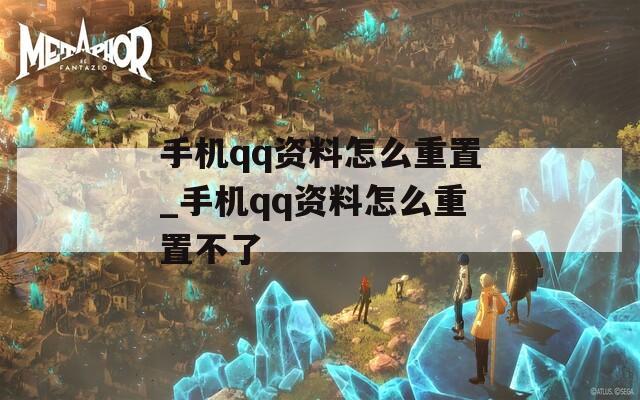 手机qq资料怎么重置_手机qq资料怎么重置不了