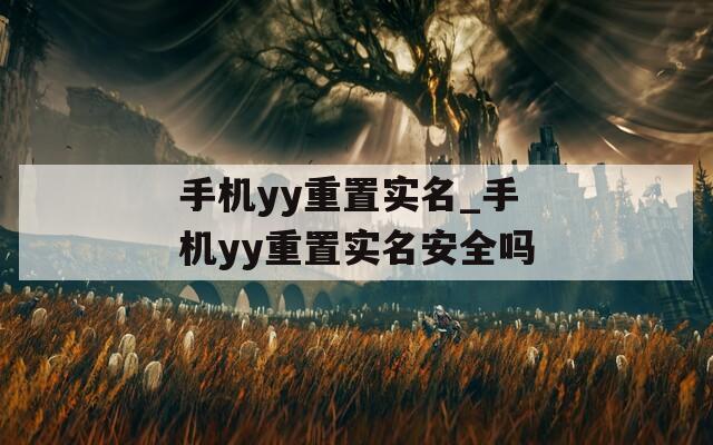 手机yy重置实名_手机yy重置实名安全吗