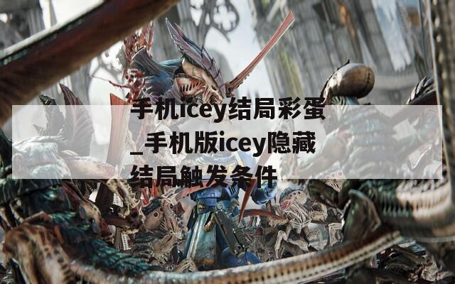 手机icey结局彩蛋_手机版icey隐藏结局触发条件