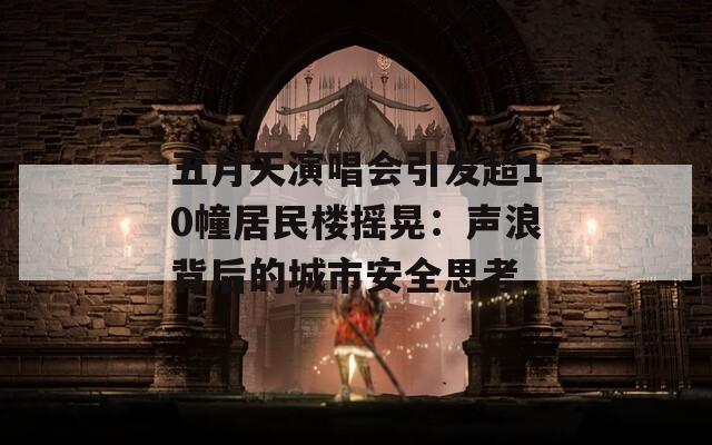 五月天演唱会引发超10幢居民楼摇晃：声浪背后的城市安全思考