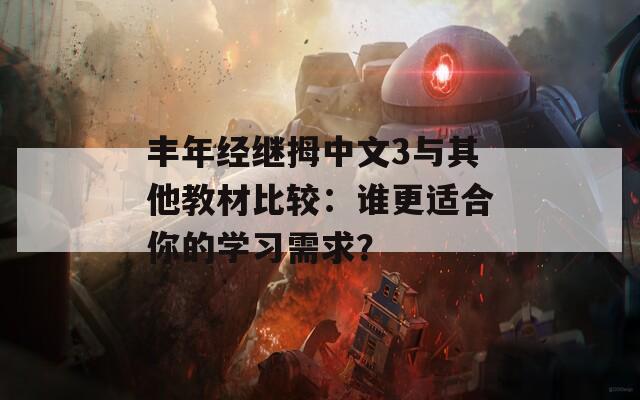 丰年经继拇中文3与其他教材比较：谁更适合你的学习需求？