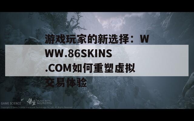 游戏玩家的新选择：WWW.86SKINS.COM如何重塑虚拟交易体验