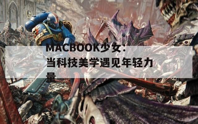 MACBOOK少女：当科技美学遇见年轻力量