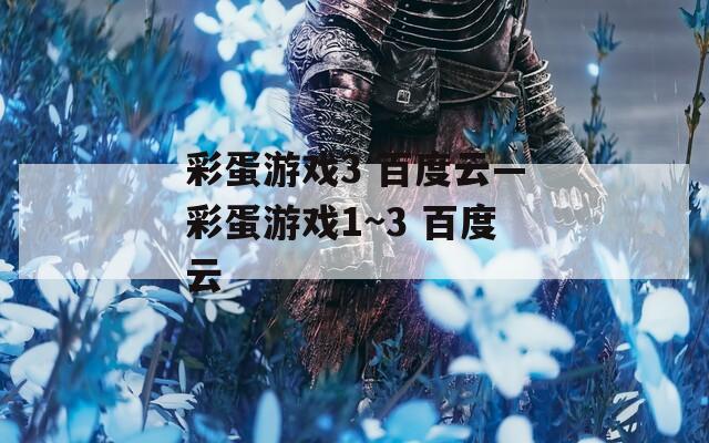 彩蛋游戏3 百度云—彩蛋游戏1~3 百度云