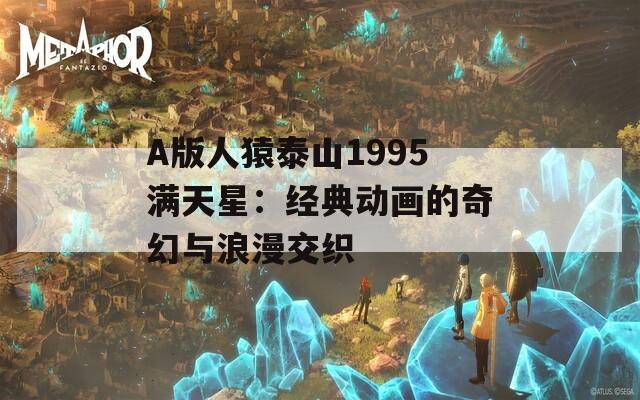 A版人猿泰山1995满天星：经典动画的奇幻与浪漫交织