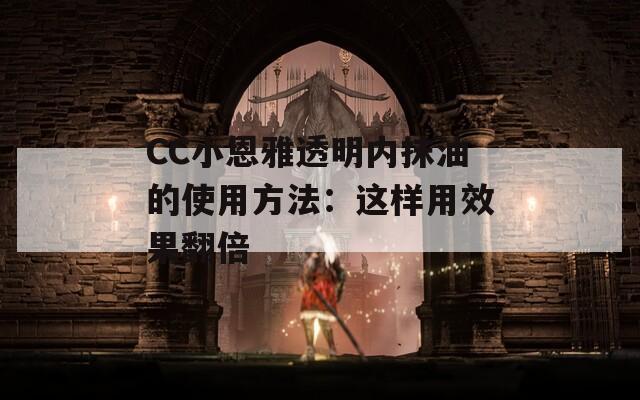 CC小恩雅透明内抹油的使用方法：这样用效果翻倍