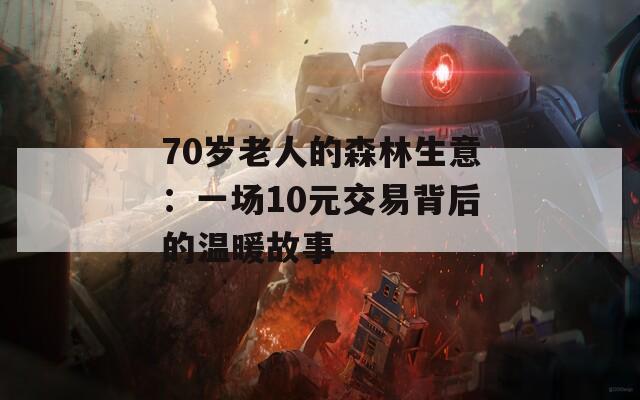 70岁老人的森林生意：一场10元交易背后的温暖故事