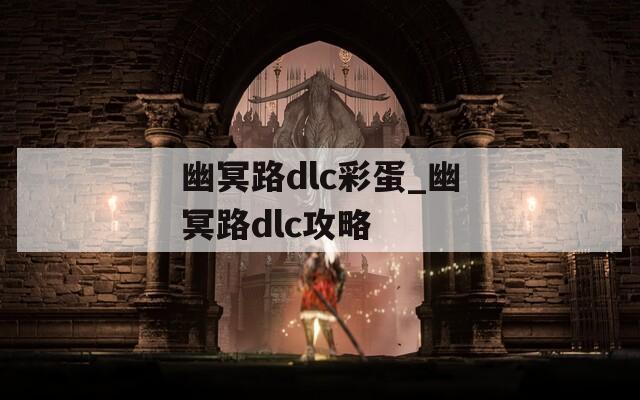 幽冥路dlc彩蛋_幽冥路dlc攻略