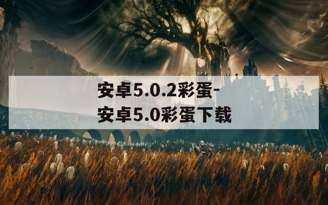 安卓5.0.2彩蛋-安卓5.0彩蛋下载