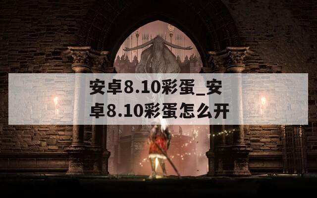 安卓8.10彩蛋_安卓8.10彩蛋怎么开