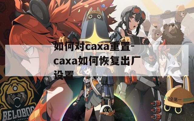 如何对caxa重置-caxa如何恢复出厂设置