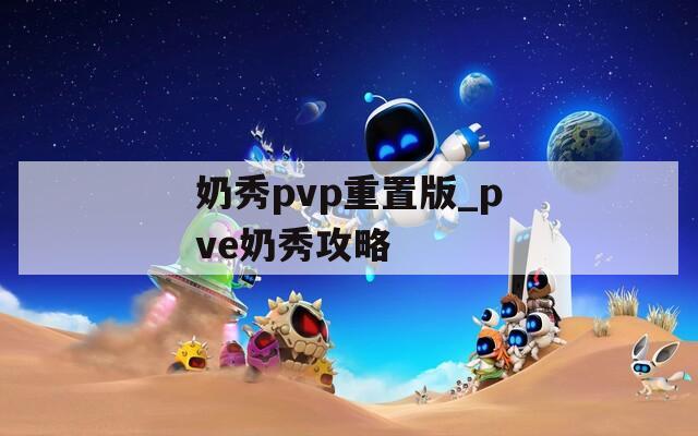 奶秀pvp重置版_pve奶秀攻略