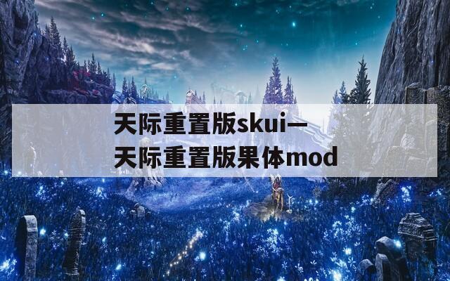 天际重置版skui—天际重置版果体mod