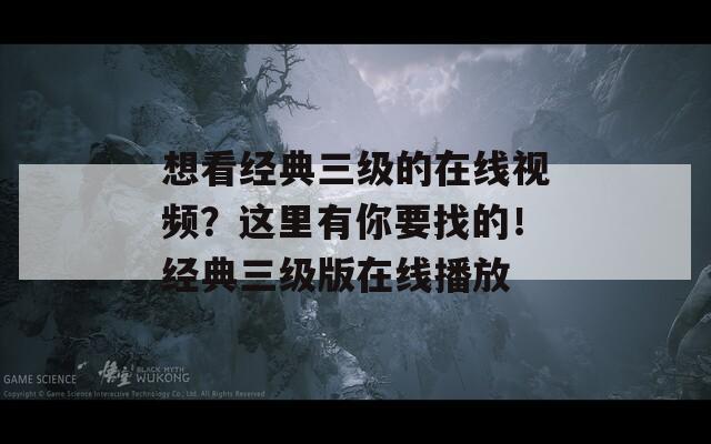 想看经典三级的在线视频？这里有你要找的！经典三级版在线播放