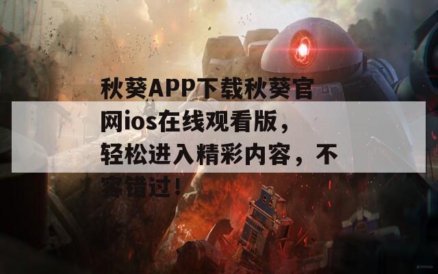 秋葵APP下载秋葵官网ios在线观看版，轻松进入精彩内容，不容错过！