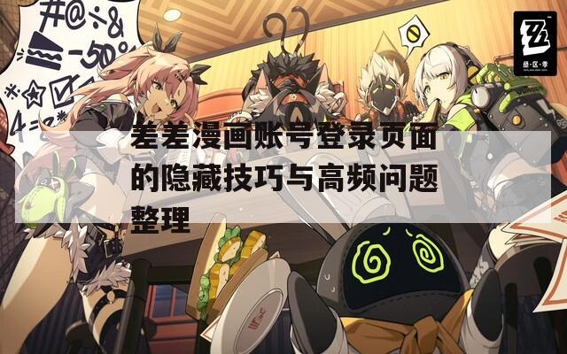 差差漫画账号登录页面的隐藏技巧与高频问题整理