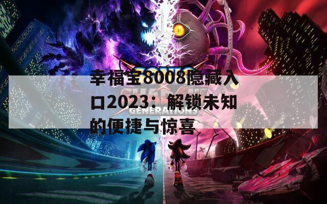 幸福宝8008隐藏入口2023：解锁未知的便捷与惊喜