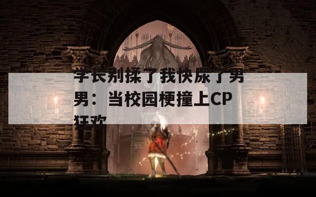 学长别揉了我快尿了男男：当校园梗撞上CP狂欢