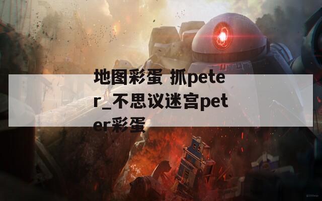 地图彩蛋 抓peter_不思议迷宫peter彩蛋