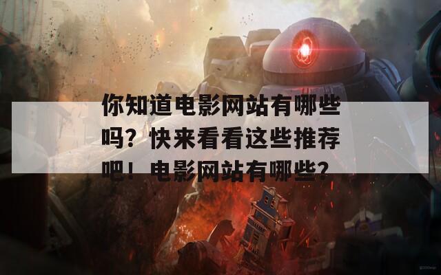 你知道电影网站有哪些吗？快来看看这些推荐吧！电影网站有哪些？