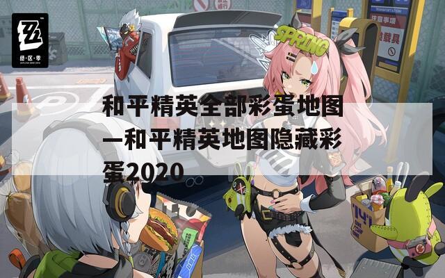 和平精英全部彩蛋地图—和平精英地图隐藏彩蛋2020