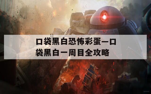 口袋黑白恐怖彩蛋—口袋黑白一周目全攻略