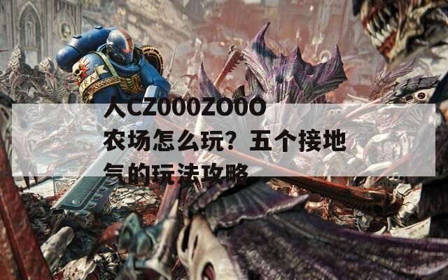 人CZ000ZO0O农场怎么玩？五个接地气的玩法攻略