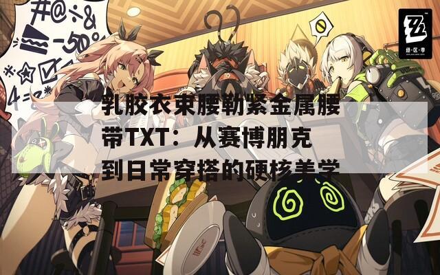 乳胶衣束腰勒紧金属腰带TXT：从赛博朋克到日常穿搭的硬核美学