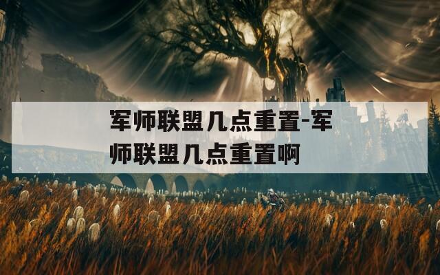 军师联盟几点重置-军师联盟几点重置啊