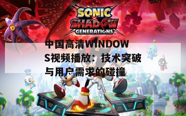 中国高清WINDOWS视频播放：技术突破与用户需求的碰撞