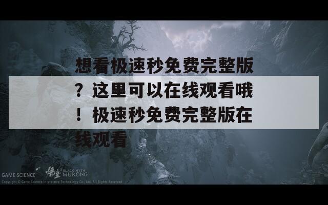 想看极速秒免费完整版？这里可以在线观看哦！极速秒免费完整版在线观看