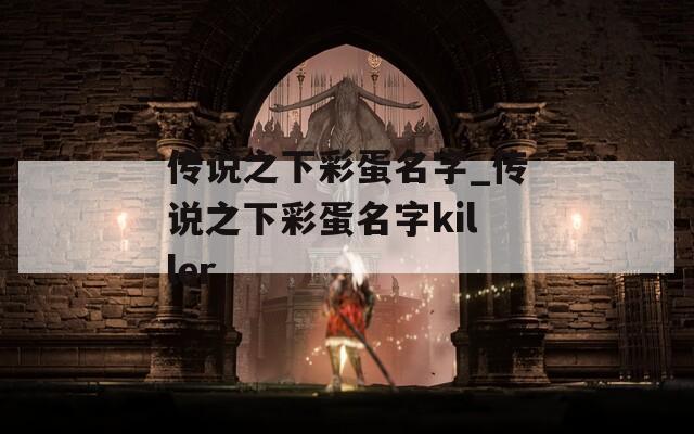 传说之下彩蛋名字_传说之下彩蛋名字killer