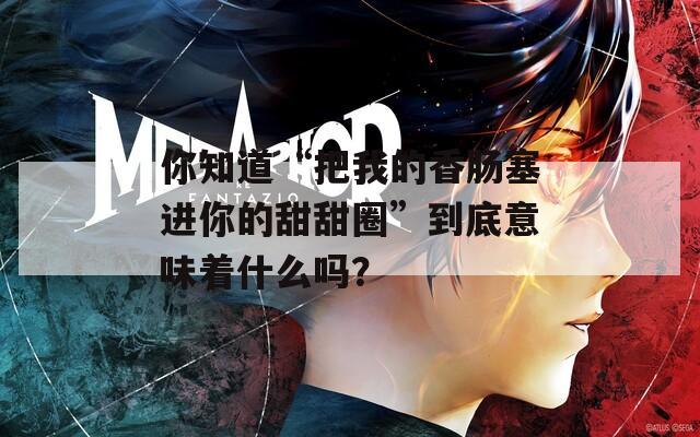 你知道“把我的香肠塞进你的甜甜圈”到底意味着什么吗？