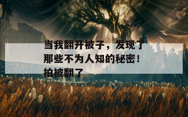 当我翻开被子，发现了那些不为人知的秘密！拍被翻了