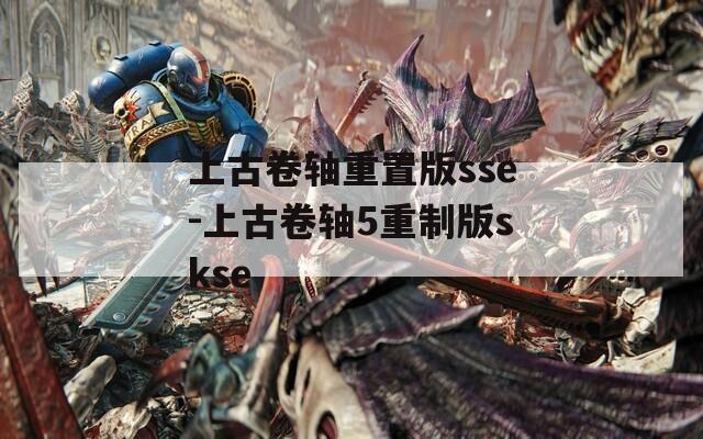 上古卷轴重置版sse-上古卷轴5重制版skse