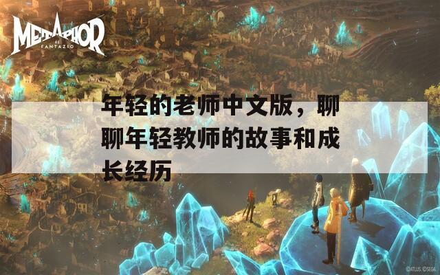 年轻的老师中文版，聊聊年轻教师的故事和成长经历