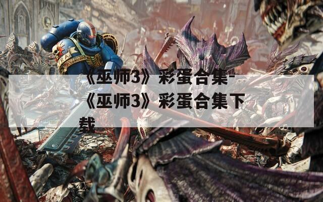 《巫师3》彩蛋合集-《巫师3》彩蛋合集下载