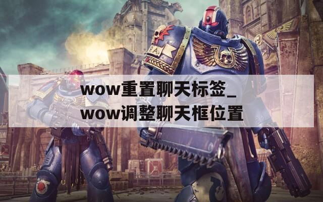 wow重置聊天标签_wow调整聊天框位置