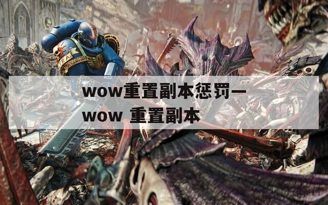 wow重置副本惩罚—wow 重置副本