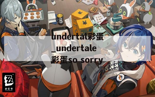 undertal彩蛋_undertale彩蛋so sorry