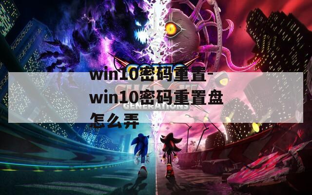 win10密码重置-win10密码重置盘怎么弄