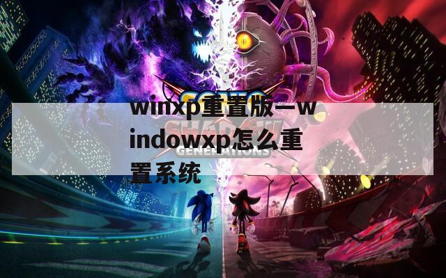 winxp重置版—windowxp怎么重置系统