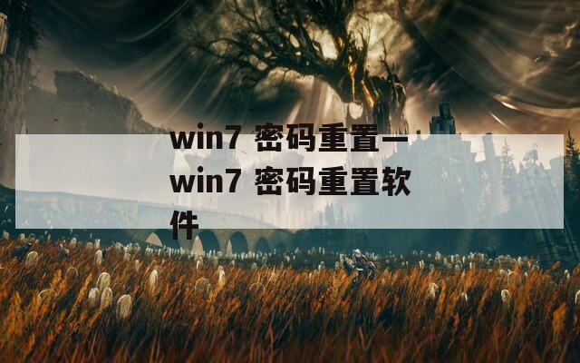 win7 密码重置—win7 密码重置软件