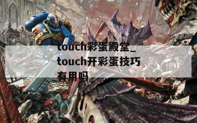 touch彩蛋殿堂_touch开彩蛋技巧有用吗