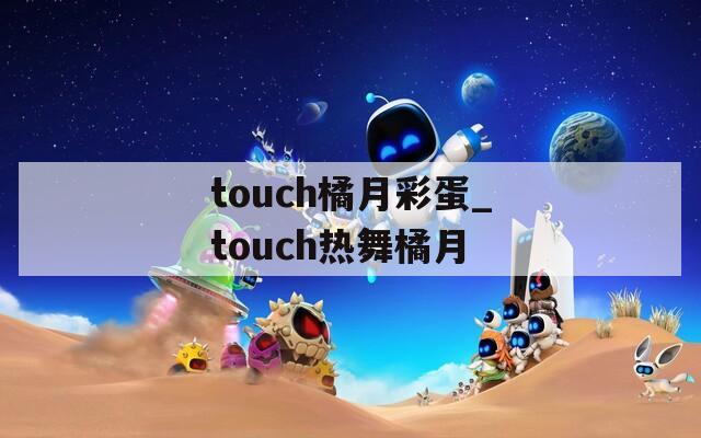 touch橘月彩蛋_touch热舞橘月