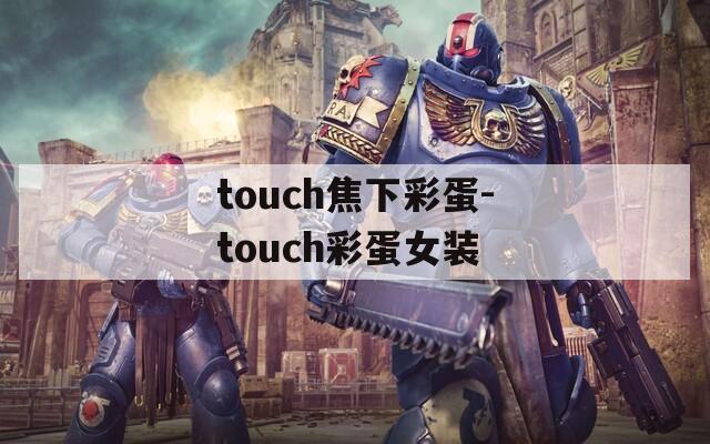 touch焦下彩蛋-touch彩蛋女装