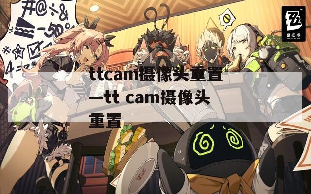 ttcam摄像头重置—tt cam摄像头重置