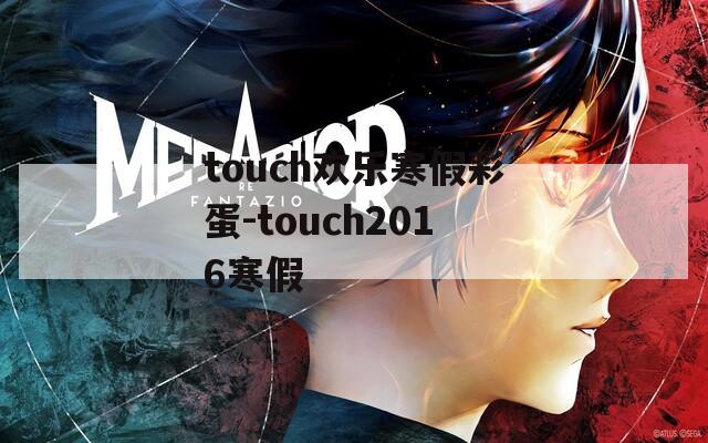 touch欢乐寒假彩蛋-touch2016寒假