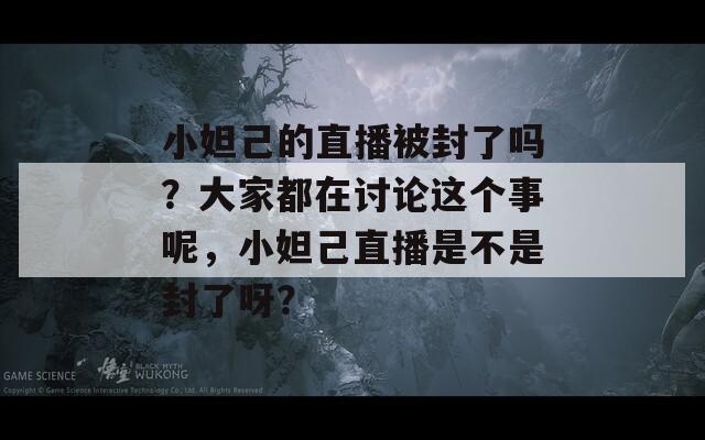 小妲己的直播被封了吗？大家都在讨论这个事呢，小妲己直播是不是封了呀？